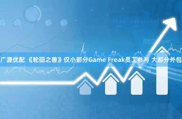 广源优配 《轮回之兽》仅小部分Game Freak员工参与 大部分外包