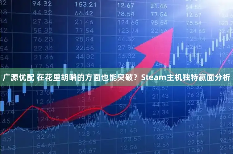 广源优配 在花里胡哨的方面也能突破？Steam主机独特赢面分析