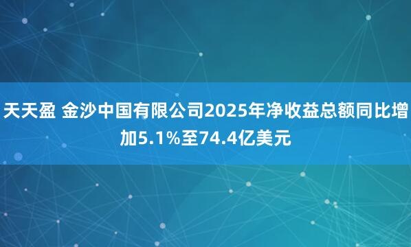 天天盈 金沙中国有限公司2025年净收益总额同比增加5.1%至74.4亿美元