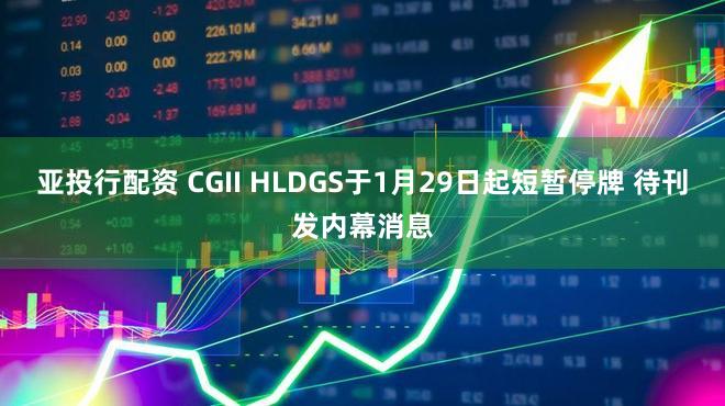 亚投行配资 CGII HLDGS于1月29日起短暂停牌 待刊发内幕消息