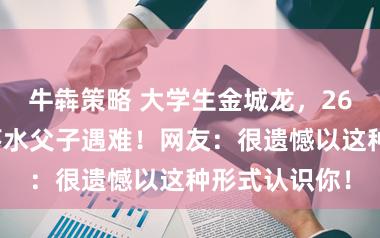 牛犇策略 大学生金城龙，26岁，救意外落水父子遇难！网友：很遗憾以这种形式认识你！