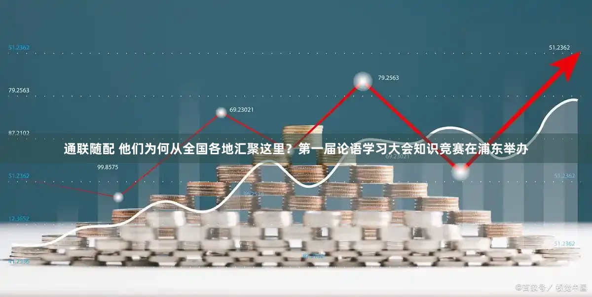 通联随配 他们为何从全国各地汇聚这里？第一届论语学习大会知识竞赛在浦东举办