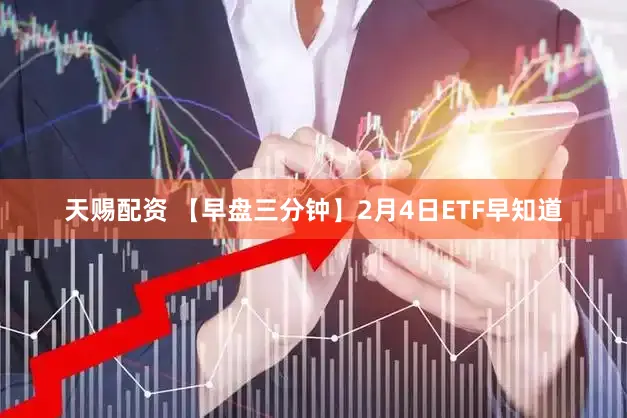 天赐配资 【早盘三分钟】2月4日ETF早知道