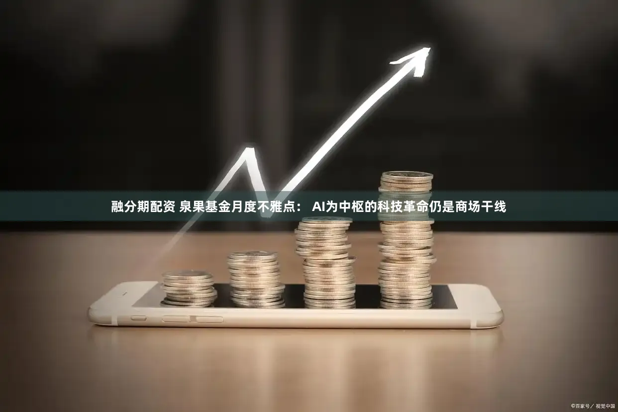 融分期配资 泉果基金月度不雅点： AI为中枢的科技革命仍是商场干线