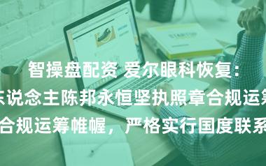 智操盘配资 爱尔眼科恢复：公司及实控东说念主陈邦永恒坚执照章合规运筹帷幄，严格实行国度联系法律端正