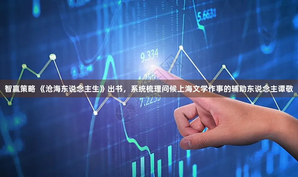 智赢策略 《沧海东说念主生》出书，系统梳理问候上海文学作事的辅助东说念主谭敬