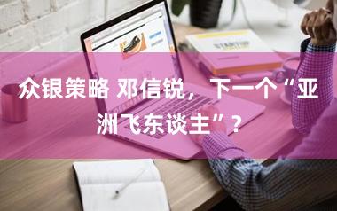 众银策略 邓信锐，下一个“亚洲飞东谈主”？
