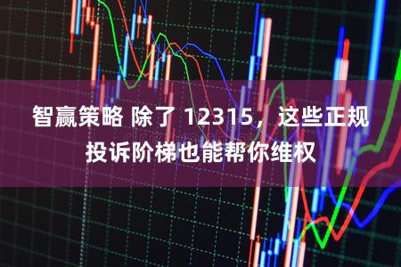 智赢策略 除了 12315，这些正规投诉阶梯也能帮你维权