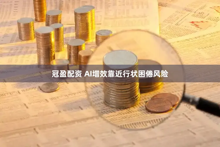 冠盈配资 AI增效靠近行状困倦风险