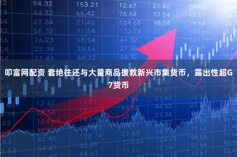 叩富网配资 套绝往还与大量商品援救新兴市集货币，露出性超G7货币