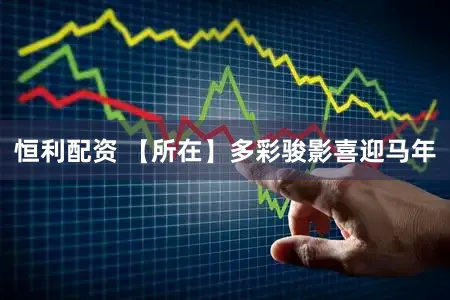 恒利配资 【所在】多彩骏影喜迎马年