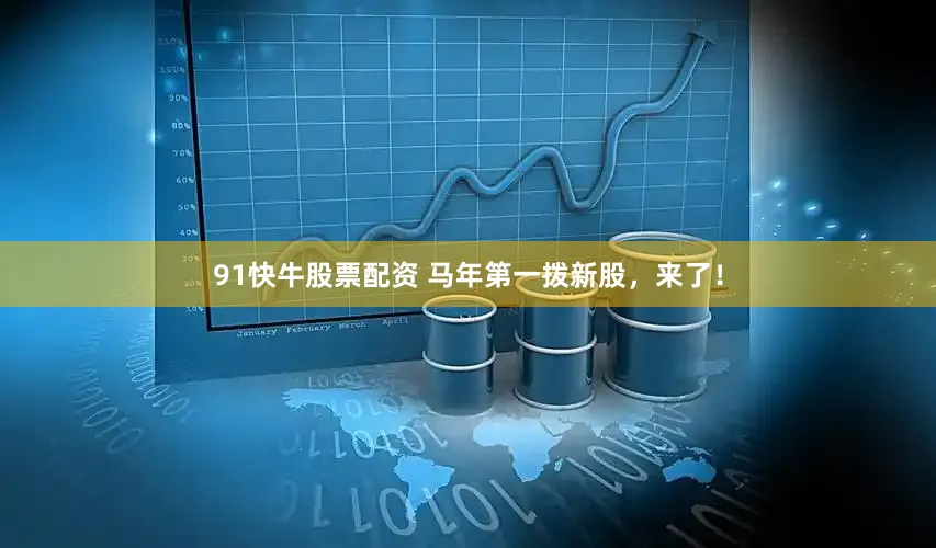 91快牛股票配资 马年第一拨新股，来了！