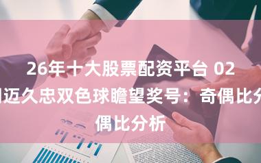 26年十大股票配资平台 020期迈久忠双色球瞻望奖号：奇偶比分析