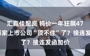 汇赢佳配资 钨价一年狂飙470%，两家上市公司“顶不住”了？接连发函加价