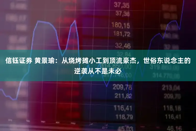 信钰证券 黄景瑜：从烧烤摊小工到顶流豪杰，世俗东说念主的逆袭从不是未必