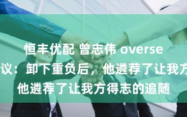 恒丰优配 曾志伟 overseas 过年引热议：卸下重负后，他遴荐了让我方得志的追随