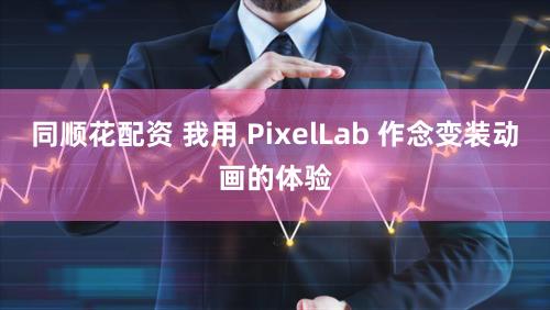 同顺花配资 我用 PixelLab 作念变装动画的体验