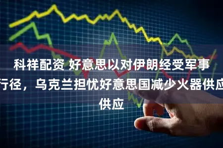 科祥配资 好意思以对伊朗经受军事行径，乌克兰担忧好意思国减少火器供应