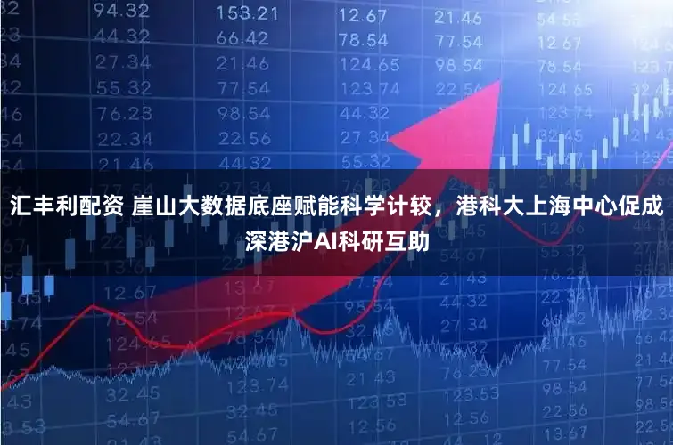 汇丰利配资 崖山大数据底座赋能科学计较，港科大上海中心促成深港沪AI科研互助
