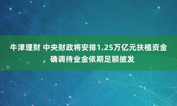 牛津理财 中央财政将安排1.25万亿元扶植资金，确调待业金依期足额披发
