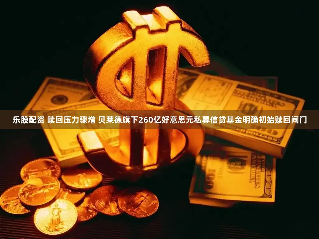乐股配资 赎回压力骤增 贝莱德旗下260亿好意思元私募信贷基金明确初始赎回闸门
