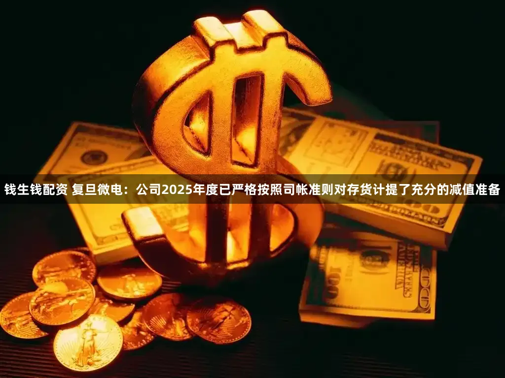 钱生钱配资 复旦微电：公司2025年度已严格按照司帐准则对存货计提了充分的减值准备