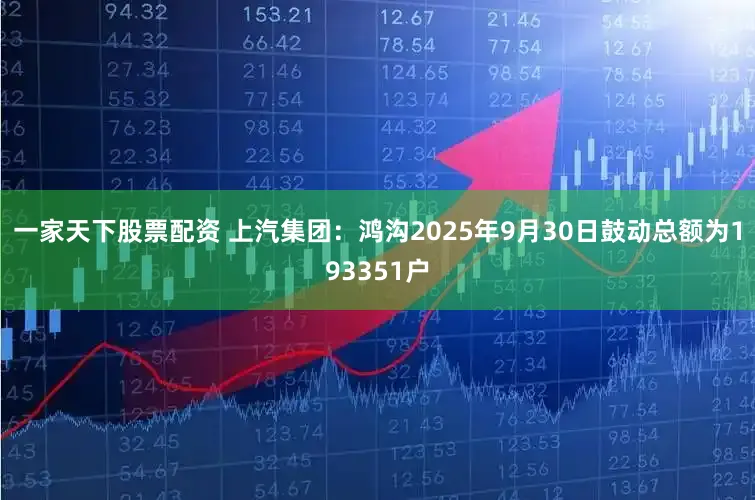 一家天下股票配资 上汽集团:鸿沟2025年9月30日鼓动总额为193351户