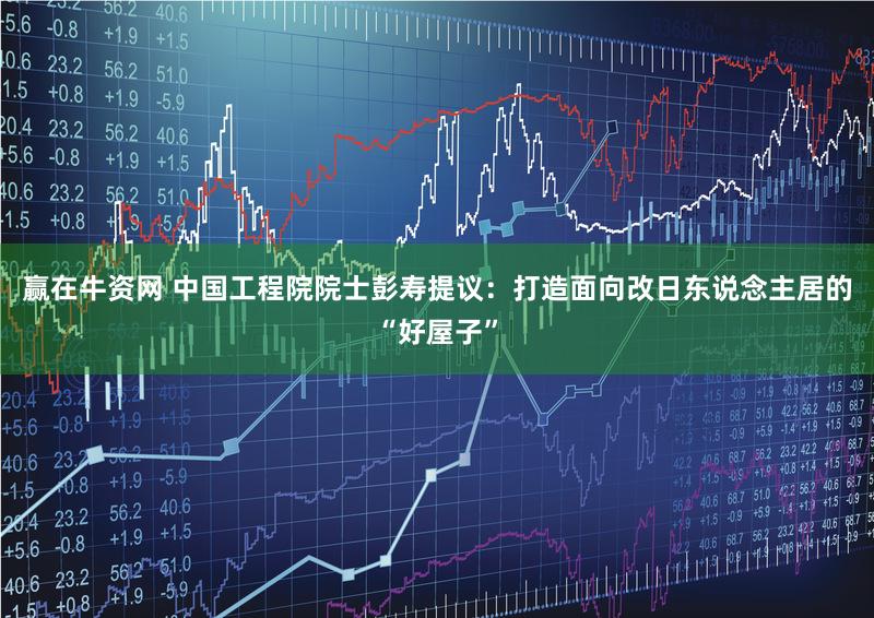 赢在牛资网 中国工程院院士彭寿提议：打造面向改日东说念主居的“好屋子”