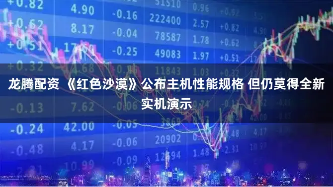 龙腾配资 《红色沙漠》公布主机性能规格 但仍莫得全新实机演示