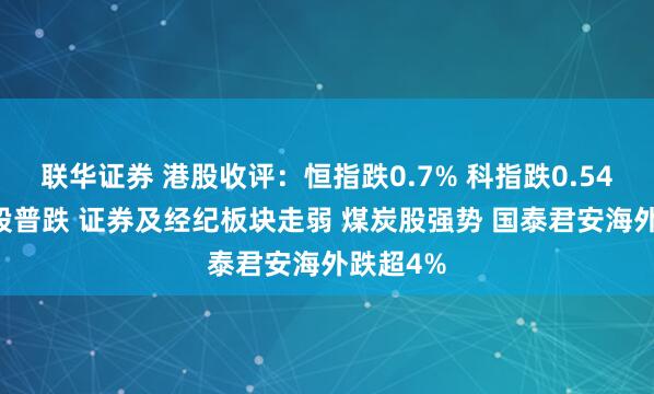 联华证券 港股收评：恒指跌0.7% 科指跌0.54% 科网股普跌 证券及经纪板块走弱 煤炭股强势 国泰君安海外跌超4%