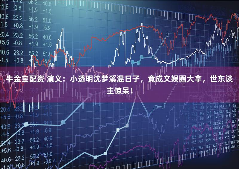 牛金宝配资 演义：小透明沈梦溪混日子，竟成文娱圈大拿，世东谈主惊呆！