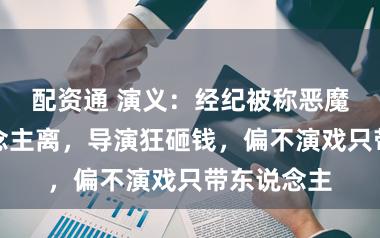 配资通 演义:经纪被称恶魔却无东说念主离,导演狂砸钱,偏不演戏只带东说念主