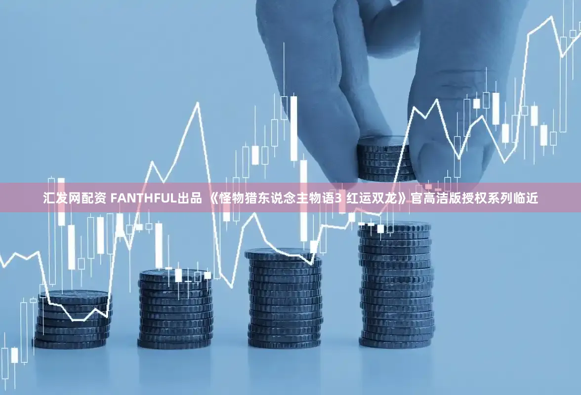 汇发网配资 FANTHFUL出品 《怪物猎东说念主物语3 红运双龙》官高洁版授权系列临近