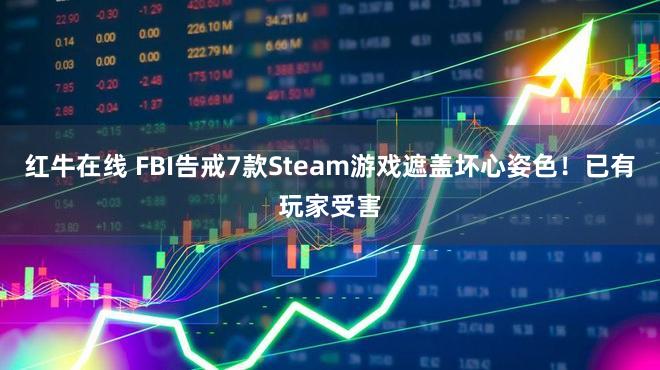 红牛在线 FBI告戒7款Steam游戏遮盖坏心姿色！已有玩家受害