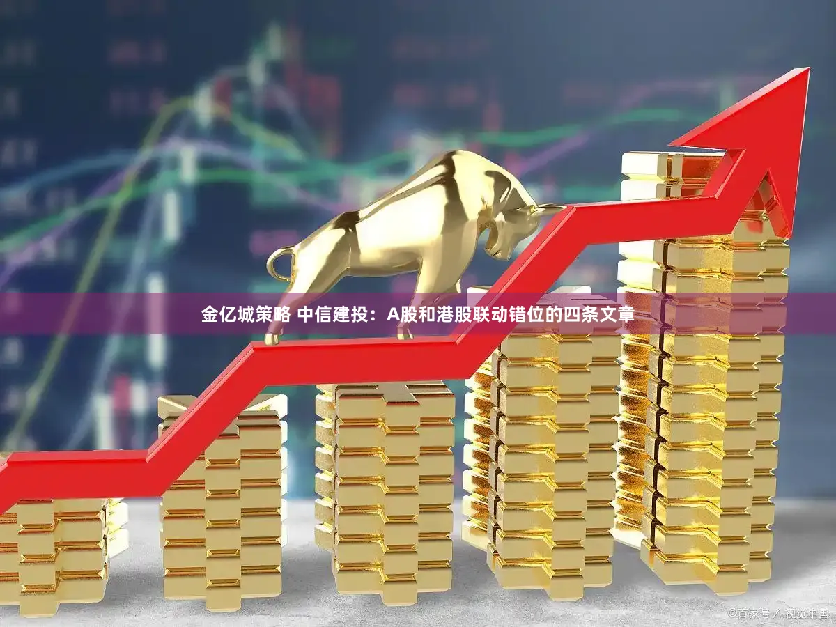 金亿城策略 中信建投：A股和港股联动错位的四条文章