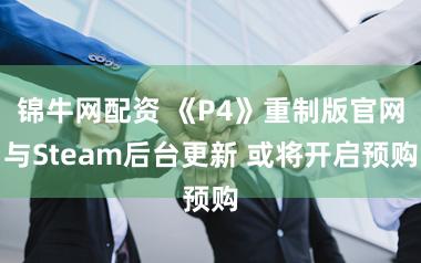 锦牛网配资 《P4》重制版官网与Steam后台更新 或将开启预购