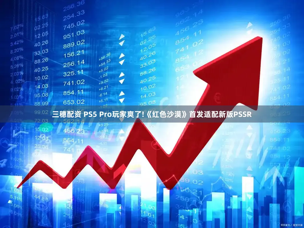 三穗配资 PS5 Pro玩家爽了!《红色沙漠》首发适配新版PSSR