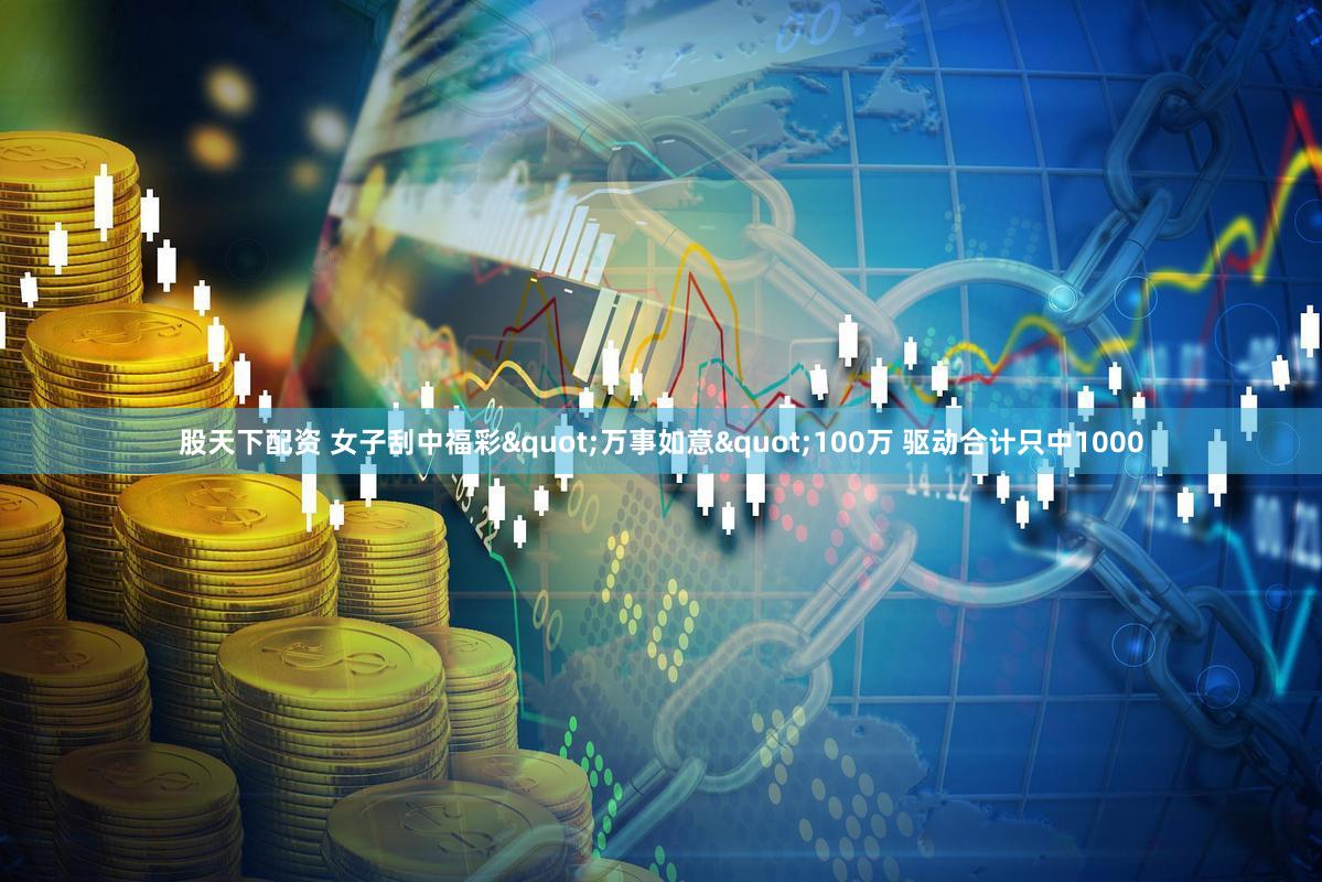 股天下配资 女子刮中福彩"万事如意"100万 驱动合计只中1000