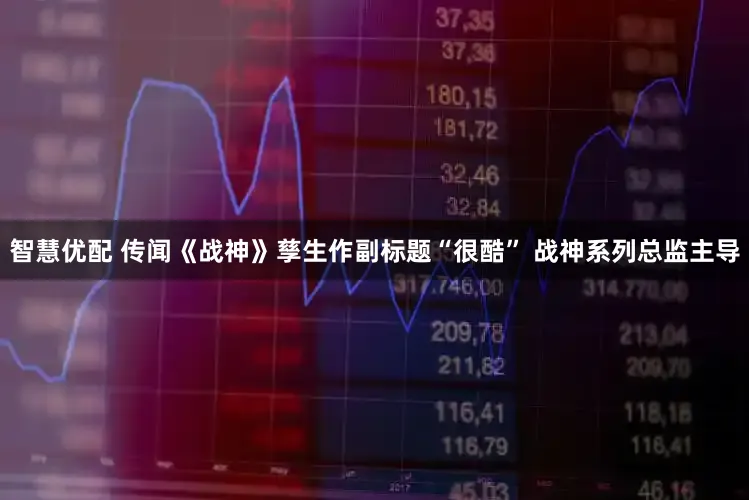 智慧优配 传闻《战神》孳生作副标题“很酷” 战神系列总监主导