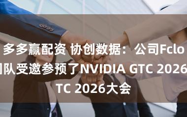 多多赢配资 协创数据：公司Fcloud团队受邀参预了NVIDIA GTC 2026大会