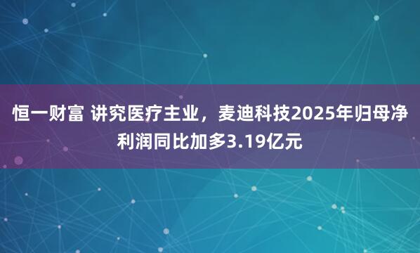 恒一财富 讲究医疗主业，麦迪科技2025年归母净利润同比加多3.19亿元
