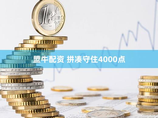 盟牛配资 拼凑守住4000点