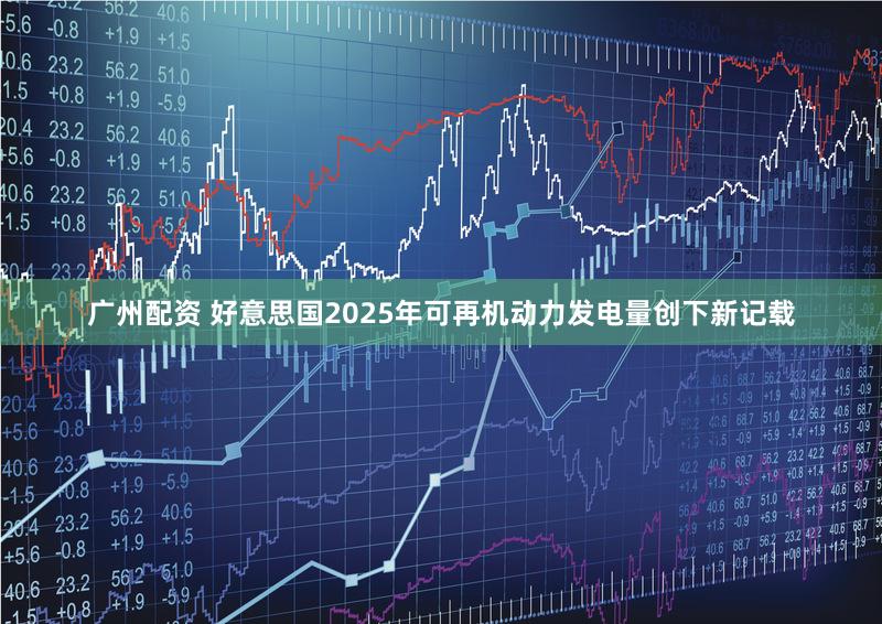 广州配资 好意思国2025年可再机动力发电量创下新记载