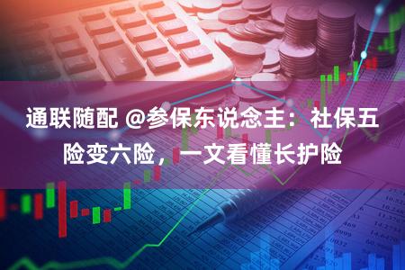 通联随配 @参保东说念主:社保五险变六险,一文看懂长护险
