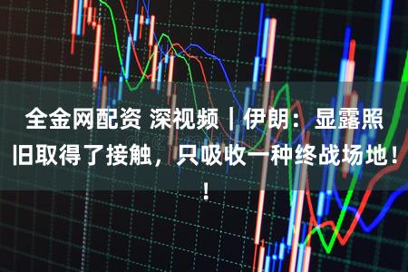 全金网配资 深视频｜伊朗：显露照旧取得了接触，只吸收一种终战场地！