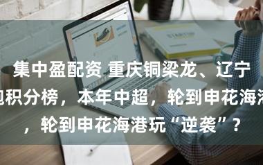 集中盈配资 重庆铜梁龙、辽宁铁东谈主领跑积分榜,本年中超,轮到申花海港玩“逆袭”?