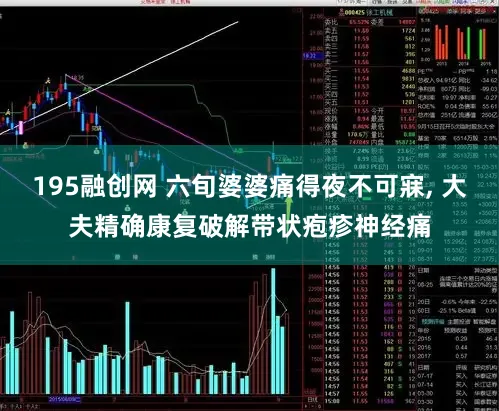 195融创网 六旬婆婆痛得夜不可寐, 大夫精确康复破解带状疱疹神经痛