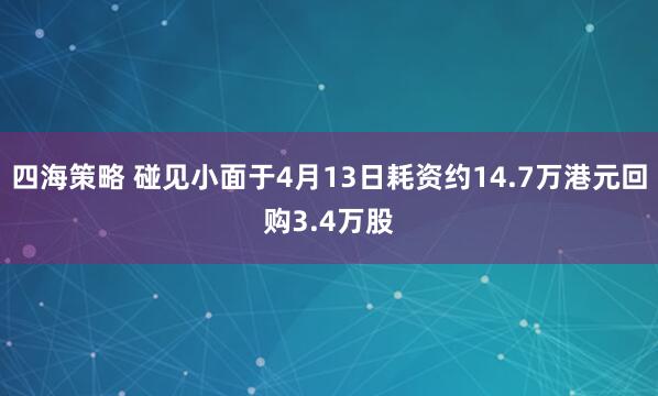 四海策略 碰见小面于4月13日耗资约14.7万港元回购3.4万股