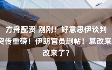 方舟配资 刚刚!好意思伊谈判,突传重磅!伊朗官员删帖!篡改来了?