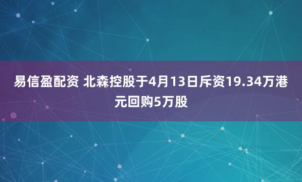 易信盈配资 北森控股于4月13日斥资19.34万港元回购5万股